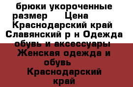 брюки укороченные размер s › Цена ­ 600 - Краснодарский край, Славянский р-н Одежда, обувь и аксессуары » Женская одежда и обувь   . Краснодарский край